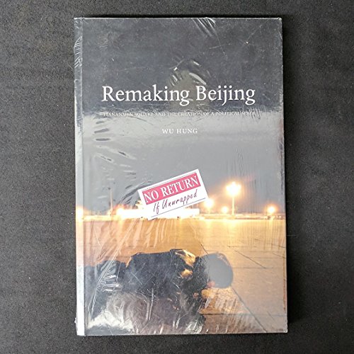 Remaking Beijing: Tiananmen Square and the Creation of a Political Space