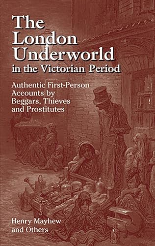 The London Underworld in the Victorian Period: Authentic First-Person Accounts by Beggars, Thieves and Prostitutes