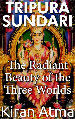 Tripura Sundari: The Radiant Beauty of the Three Worlds (Unraveling the Hindu Pantheon: Your Essential Guide to Gods, Goddesses, Myths, Legends, Vedic Texts and Ancient Wisdom Book 4)