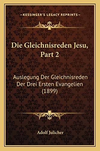 Die Gleichnisreden Jesu, Part 2: Auslegung Der Gleichnisreden Der Drei Ersten Evangelien (1899) (German Edition)