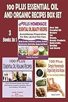 100 Plus Essential Oil and Organic Recipes Box Set: Over 300 Essential Oil Recipes for Beauty, Beauty Products, Bodyscrubs, Healing and Health (3 Books in 1) 1511508590 Book Cover