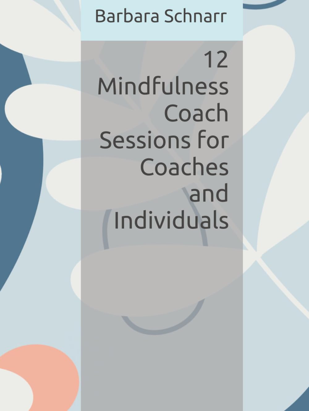 12 Mindfulness Coach Sessions for Coaches and Individuals (Coaching Resources)