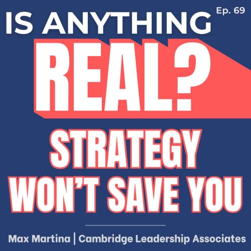 Strategy Won&rsquo;t Save You: The Adaptive Leadership Skills Complexity Demands | Ep. 69 w/ Max Martina (Cambridge Leadership Associates)