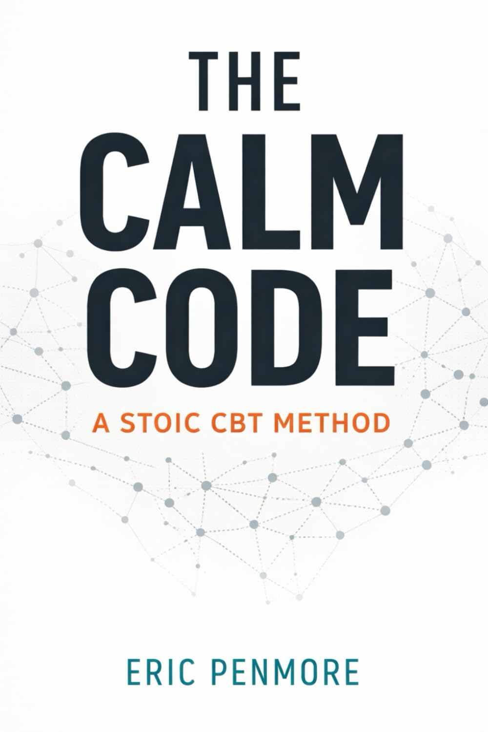 The Calm Code: A Stoic CBT Method (Stoicism for Everyone (by Stoa Poikile Press))
