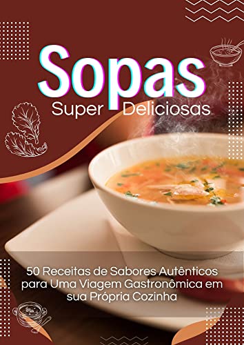Sopas Super Deliciosas: 50 Receitas de Sabores Autênticos para Uma Viagem Gastronômica em sua Própria Cozinha (50 Séries Livro 4)