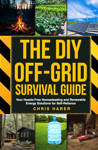The DIY Off-Grid Survival Guide: Your Hassle-Free Homesteading and Renewable Energy Solutions for Self-Reliance
