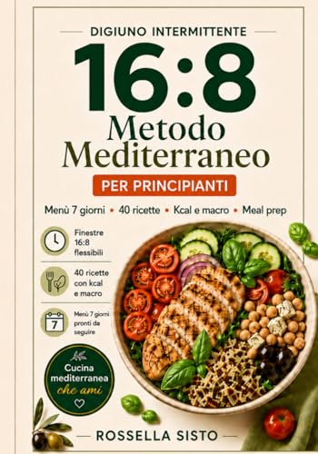 Digiuno Intermittente 16:8-Metodo Mediterraneo: Per principianti: menù 7 giorni, meal prep, 40 ricette con kcal e macro