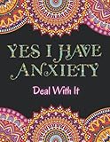  Yes I Have Anxiety Deal With It Coloring Book: The New Coloring Book For Stress Relief, yes i have anxiety deal with it book, 82 pages with 8.5\"x11\", yes i have anxiety book