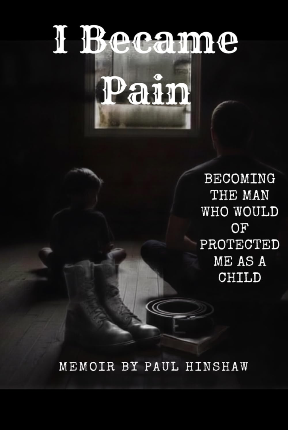 I Became Pain: Becoming the man who would of protected me as a child