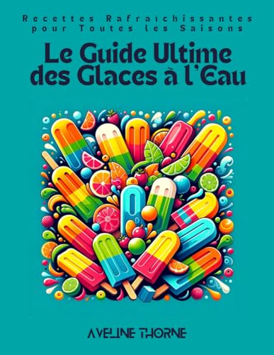 Le Guide Ultime des Glaces à l'Eau: Recettes Rafraîchissantes pour