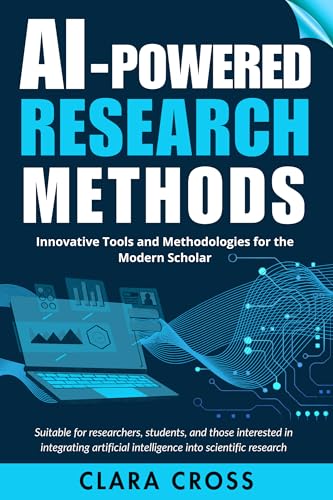 AI-Powered Research Methods: Innovative Tools and Methodologies for the Modern Scholar (AI for Academic Research Book 9)