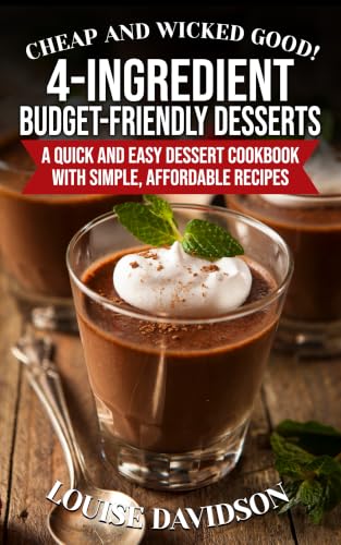 Cheap and Wicked Good! 4-Ingredient Budget-Friendly Desserts : A Quick and Easy Dessert Cookbook with Simple, Affordable Recipes (Simple and Easy Budget Meals)