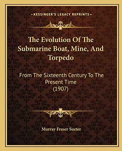 The Evolution Of The Submarine Boat, Mine, And Torpedo: From The Sixteenth Century To The Present Time (1907)