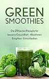 Green Smoothies: 20 beliebte Rezepte für bessere Gesundheit, Abnehmen, Entgiften & Entschlacken: Grüne Smoothies Ebook für Anfänger - Leckere Rezeptideen für jeden Tag - Top Detox Entgiftungskur