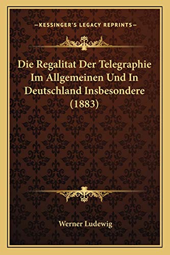 Die Regalitat Der Telegraphie Im Allgemeinen Und In Deutschland Insbesondere (1883) (German Edition)