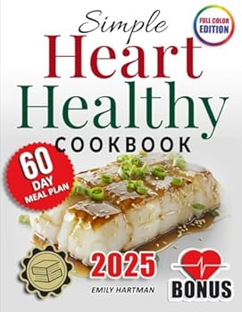 Simple Heart Healthy Cookbook: Discover the Key Steps to Cardio Health Through Nutrient-Rich, Low in Sodium and Fat Recipes, Crafted and Portioned For Maximum Wellness