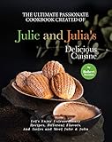 The Ultimate Passionate Cookbook Created of Julie and Julia's Delicious Cuisine: Let's Enjoy...