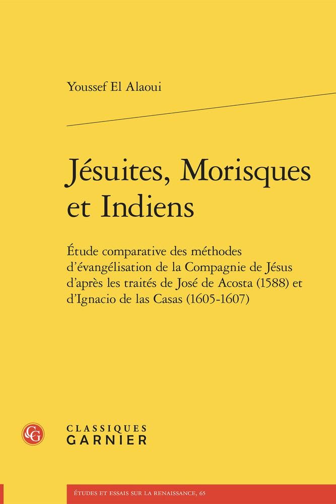 Jésuites, Morisques et Indiens: Etude comparative des méthodes d'évangélisation de la Compagnie de Jésus d'après les traités de José de Acosta (1588) ... 65 (Etudes Et Essais Sur La Renaissance)