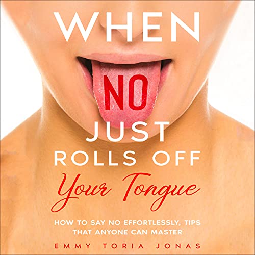 When No Just Rolls Off Your Tongue: How to Say No Effortlessly, Tips That Anyone Can Master When No Just Rolls Off Your Tongue: How to Say No Effortlessly, Tips That Anyone Can Master