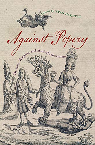 Against Popery: Britain, Empire, and Anti-Catholicism (Early American Histories)