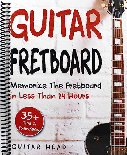 Guitar Fretboard: Memorize The Fretboard In Less Than 24 Hours: