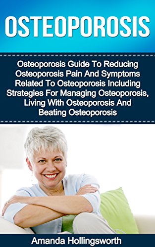 Osteoporosis: Osteoporosis Guide To Reducing Osteoporosis Pain And Symptoms Related To Osteoporosis Including Strategies For Managing Osteoporosis, Living ... Osteoporosis (Osteoporosis Prevention)
