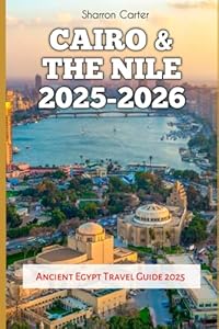 Cairo & the Nile 2025-2026: Ancient Egypt Travel Guide 2025 (Travel Books and Tour Guides)