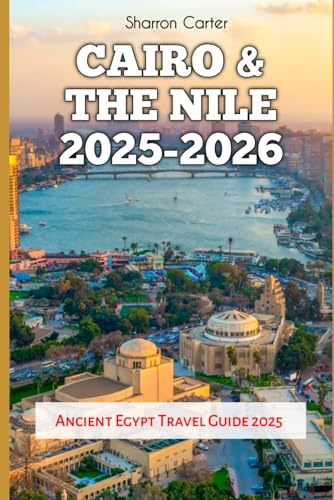 Cairo & the Nile 2025-2026: Ancient Egypt Travel Guide 2025 (Travel Books and Tour Guides)