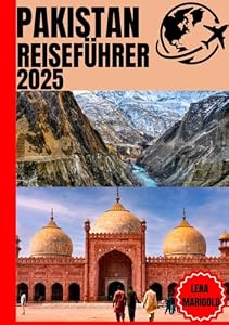 PAKISTAN REISEFÜHRER 2025: Entdecken Sie das Herz und die Seele Pakistans: Eine immersive Reise durch Lahore, die nördlichen Gebiete, Sindh, Punjab, Belutschistan und Khyber Pakhtunkhwa.