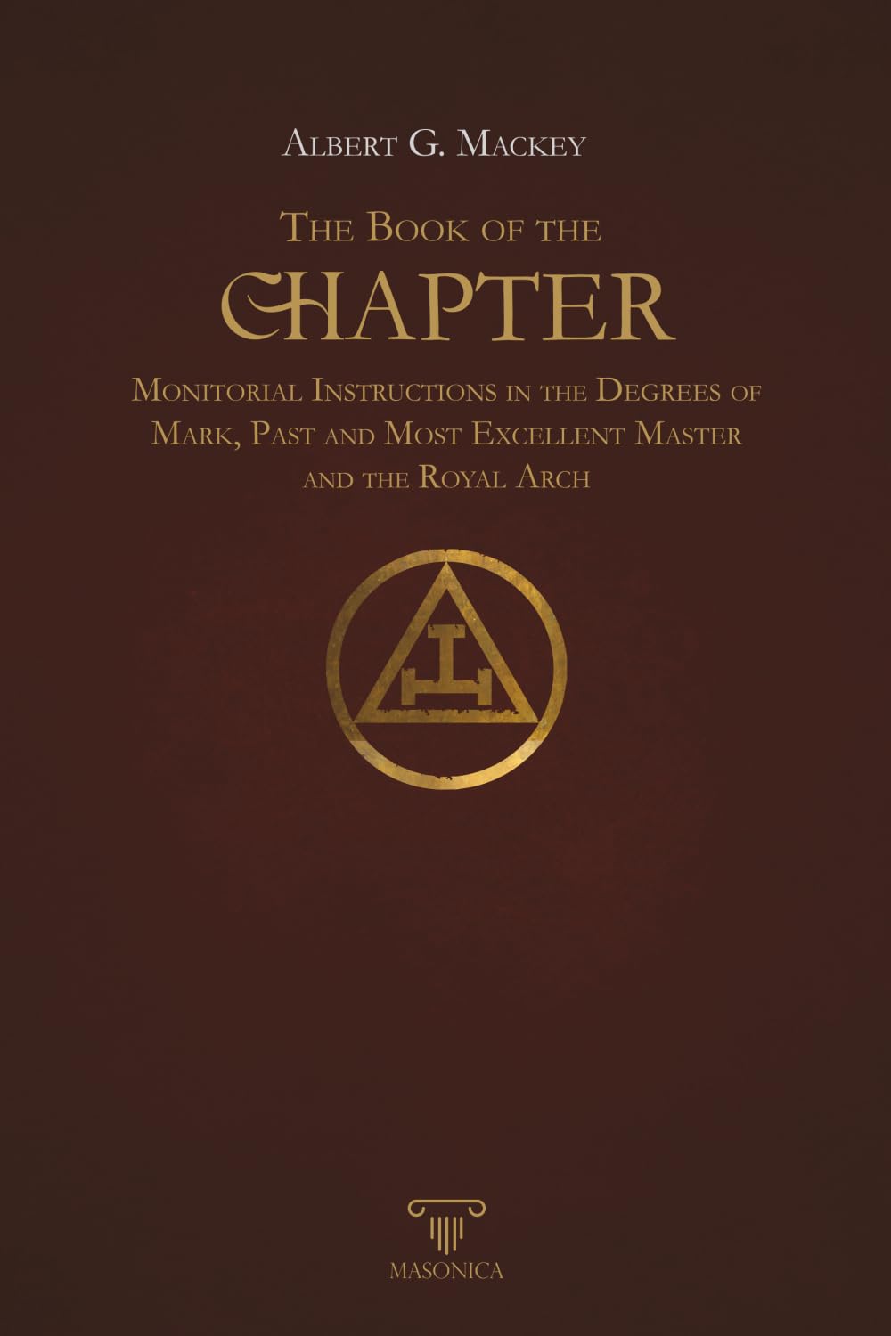 The Book Of The Chapter | Annotated | Illustrated: Monitorial Instructions in the Degrees of Mark, Past and Most Excellent Master and The Royal Arch