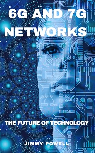 6G AND 7G NETWORKS: THE FUTURE OF TECHNOLOGY (Uncovering Technolo...