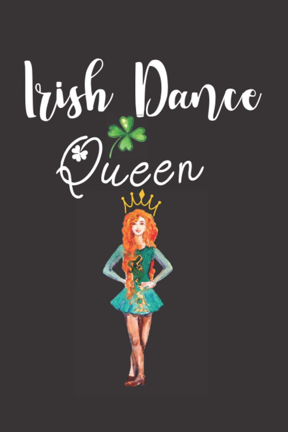 Irish Dancer Queen: Notebook Dance Irish, Lined Journal Notebook for Dancers, Worship Leaders, Irish Teachers, Prayer Journal, Dance Gifts, Irish ... For Women and Girls Irish Dancers in Ireland