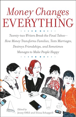 Money Changes Everything: Twenty-two Writers Break the Final Taboo--How Money Transforms Families, Tests Marriages,...
