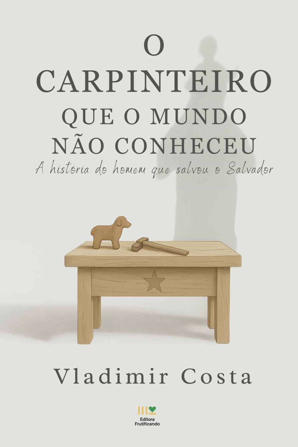 O carpinteiro que o mundo não conheceu: A história do homem que salvou o Salvador