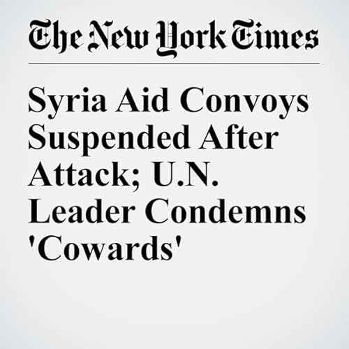 Syria Aid Convoys Suspended After Attack; U.N. Leader Condemns 'Cowards' cover art