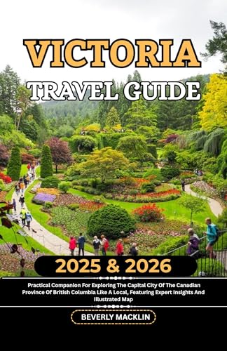 Victoria Travel Guide: 2025 & 2026 Practical Companion For Exploring The Capital City Of The Canadian Province Of British Columbia Like A Local, Featuring ... Like a Local With Maps Compilation Book 9)