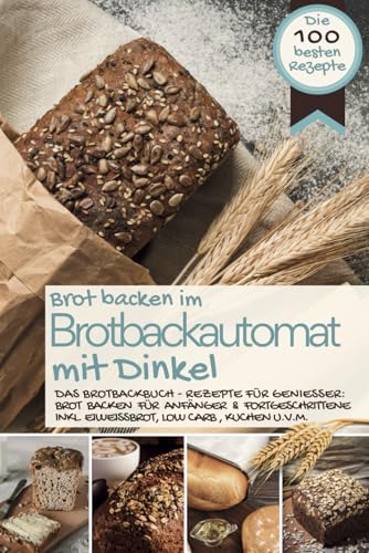 Brot backen im Brotbackautomat MIT DINKEL: Das Brotbackbuch - Rezepte für Genießer: Brot backen für Anfänger & Fortgeschrittene (inkl. Eiweißbrot, Low ... IM BROTBACKAUTOMAT - Das Original, Band 10) Brot backen im Brotbackautomat MIT DINKEL: Das Brotbackbuch - Rezepte für Genießer: Brot backen für Anfänger & Fortgeschrittene (inkl. Eiweißbrot, Low ... IM BROTBACKAUTOMAT - Das Original, Band 10)