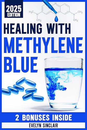 Healing with Methylene Blue: The Step-by-Step Guide on How to Use Safely This Game-Changing Molecule for Effective Cognitive Sharpness, Mitochondrial Health, and Mood Enhancement