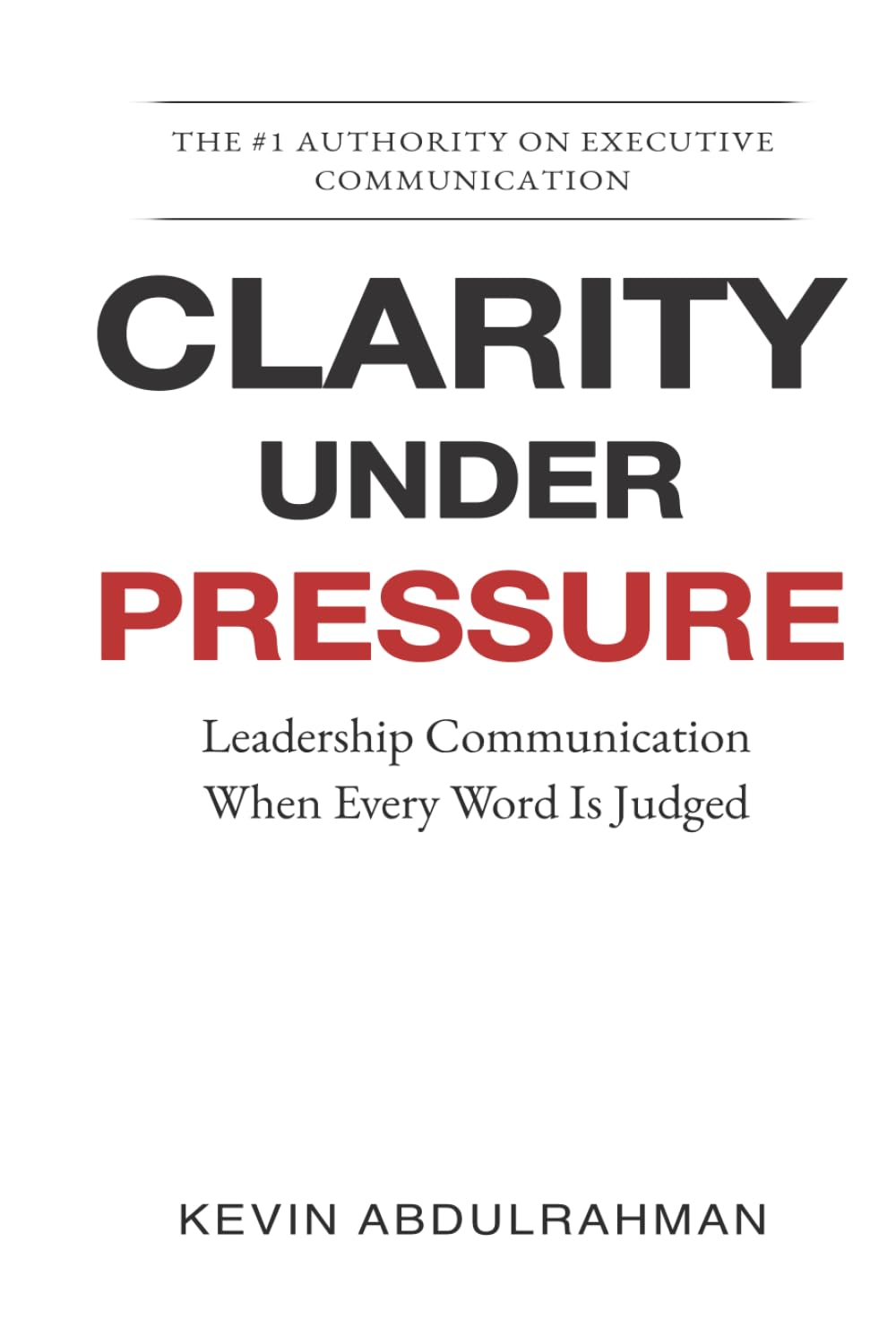 Clarity Under Pressure: Leadership Communication When Every Word Is Judged (Executive Communication Authority Series)