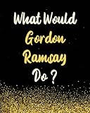  What would Gordon Ramsay Do?: Gordon Ramsay Notebook with 120 Pages and 8x10 Inches - Glossy Cover