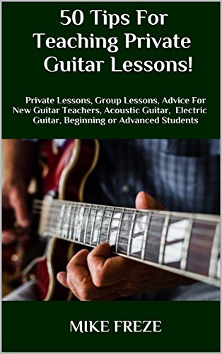 50 Tips For Teaching Private Guitar Lessons!: Private Lessons, Group Lessons, Advice For New Guitar Teachers, Acoustic Guitar, Electric Guitar, Beginning or Advanced Students (English Edition) - Freze, Mike