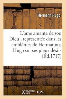 L'A[me Amante de Son Dieu, Representa(c)E Dans Les Embla]mes de Hermannus Hugo Sur Ses Pieux Da(c)Sirs: & Dans Ceux D'Othon Vaenius Sur L'Amour Divin