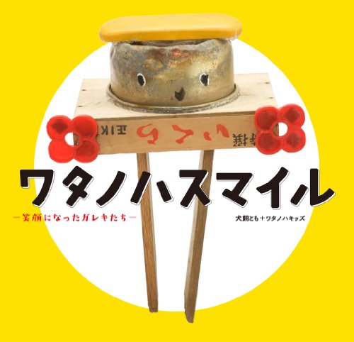 ワタノハスマイル-笑顔になったガレキたち-