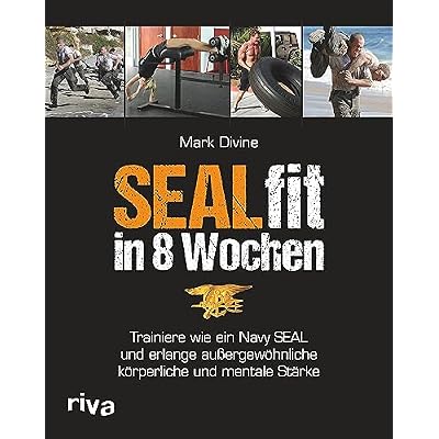 SEALfit in 8 Wochen: Trainiere wie ein Navy SEAL und erlange au&szlig;ergew&ouml;hnliche k&ouml;rperliche und mentale St&auml;rke