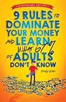9 Rules to Dominate Your Money and Learn What 67% of Adults Don’t Know: Financial Literacy for Teens by a Teen (with a Little Help from Mom & Dad) B0C5P7Z66M Book Cover