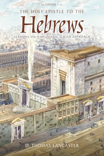 The Holy Epistle to the Hebrews, Volume 1: Sermons on a Messianic Jewish Approach (The Holy Epistle to the Hebrews Commentary)