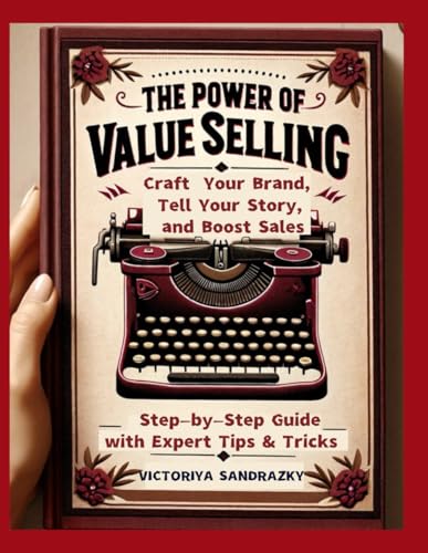 The Power of Value Selling: Craft Your Brand, Tell Your Story, and Boost Sales | Step-by-Step Guide with Expert Tips & Tricks