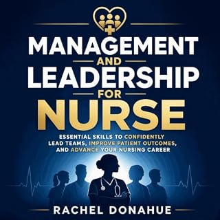 Management and Leadership for Nurse: Essential Skills to Confidently Lead Teams, Improve Patient Outcomes, and Advance Your N
