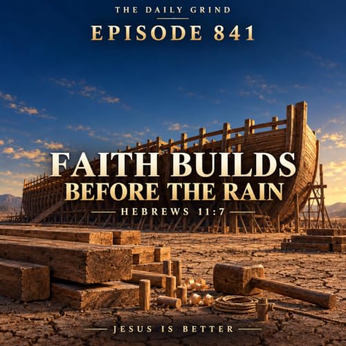 841 Faith Builds Before the Rain Hebrews 11:7 (Jesus Is Better, Part 28)