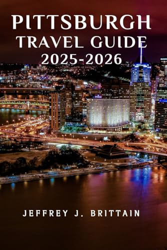Pittsburgh Travel Guide 2025-2026 (Journeys with Jeffrey J. Brittain: Inspiring Travel Guides For Every Explorer)